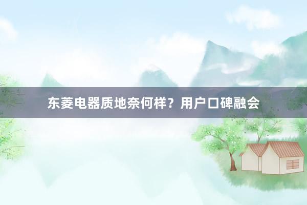 东菱电器质地奈何样？用户口碑融会