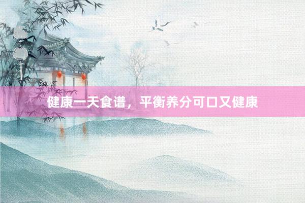 健康一天食谱，平衡养分可口又健康